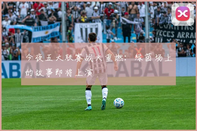 今夜五大联赛战火重燃：绿茵场上的故事即将上演