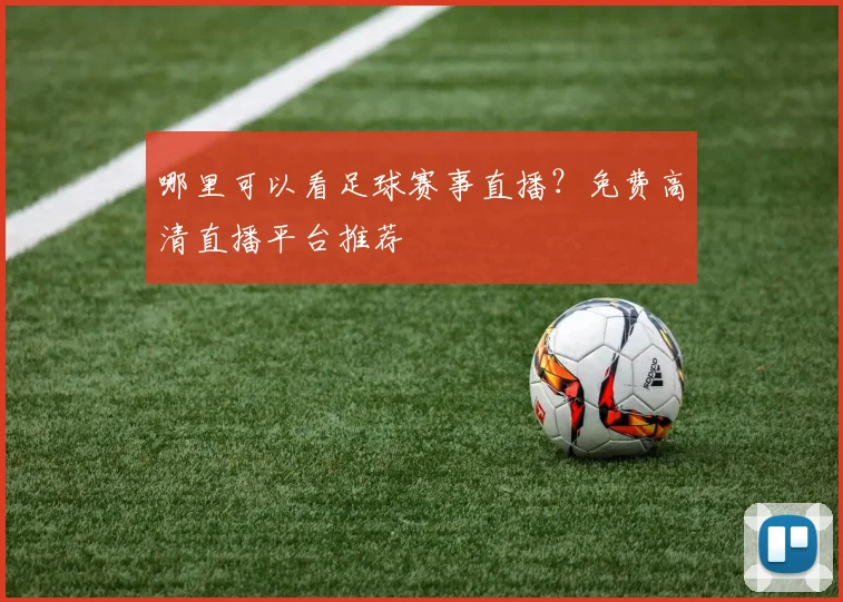 哪里可以看足球赛事直播？免费高清直播平台推荐