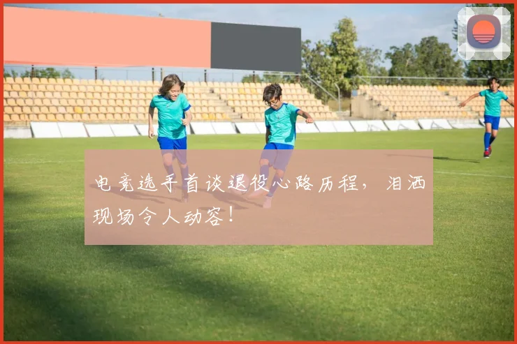 电竞选手首谈退役心路历程，泪洒现场令人动容！