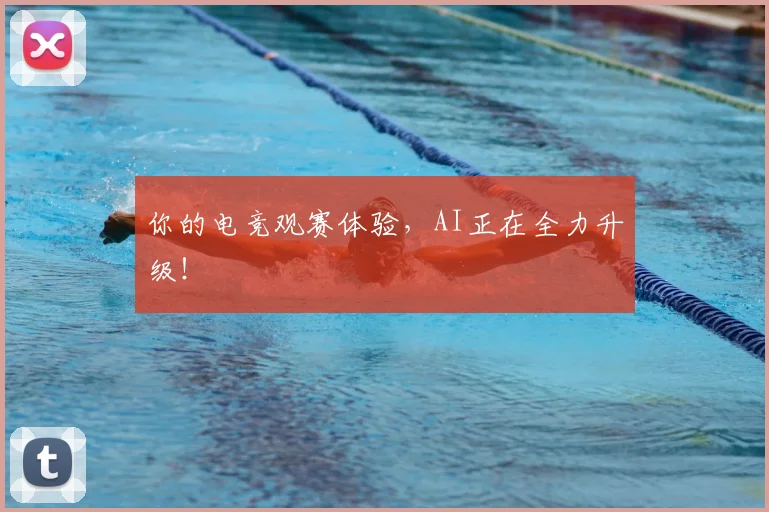 你的电竞观赛体验，AI正在全力升级！