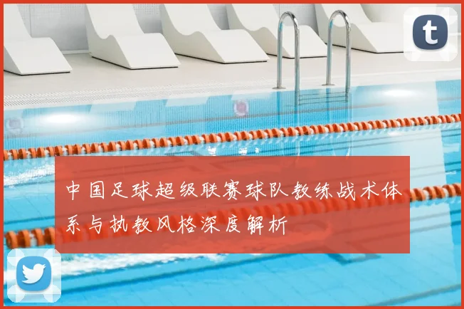 中国足球超级联赛球队教练战术体系与执教风格深度解析