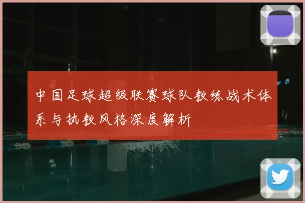 中国足球超级联赛球队教练战术体系与执教风格深度解析
