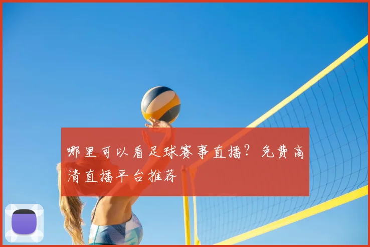 哪里可以看足球赛事直播？免费高清直播平台推荐